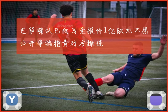 巴萨确认已向马竞报价1亿欧元不愿公开争执指责对方撒谎