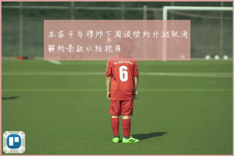 本菲卡与穆帅下周谈续约计划取消解约条款以防挖角