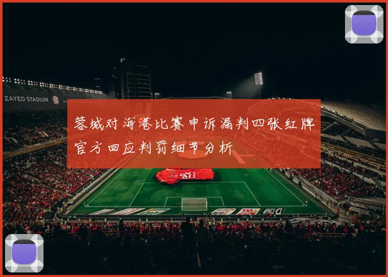 蓉城对海港比赛申诉漏判四张红牌官方回应判罚细节分析