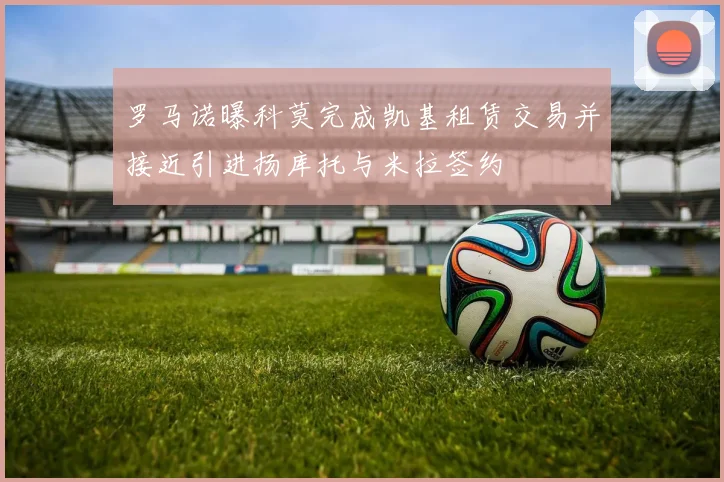 罗马诺曝科莫完成凯基租赁交易并接近引进扬库托与米拉签约