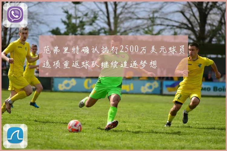 范弗里特确认执行2500万美元球员选项重返球队继续追逐梦想