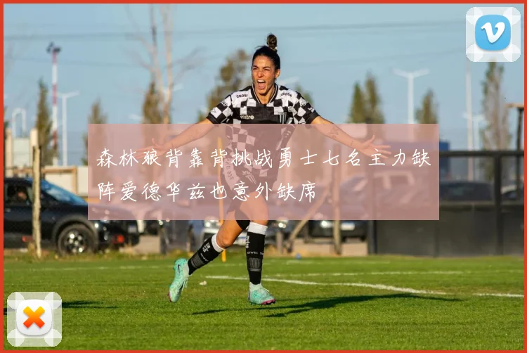 森林狼背靠背挑战勇士七名主力缺阵爱德华兹也意外缺席