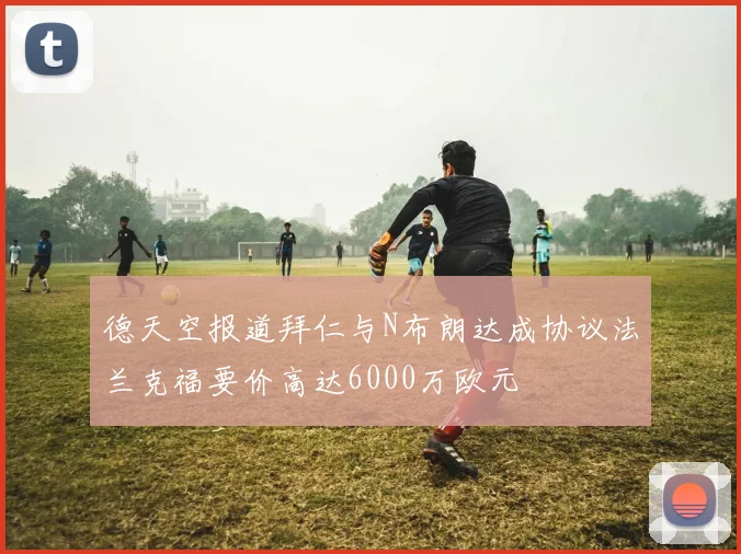 德天空报道拜仁与N布朗达成协议法兰克福要价高达6000万欧元