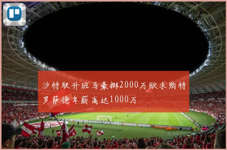沙特联升班马豪掷2000万欧求购特罗萨德年薪高达1000万