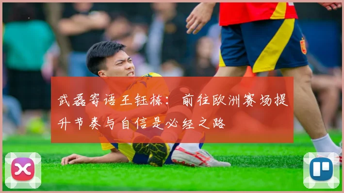 武磊寄语王钰栋：前往欧洲赛场提升节奏与自信是必经之路