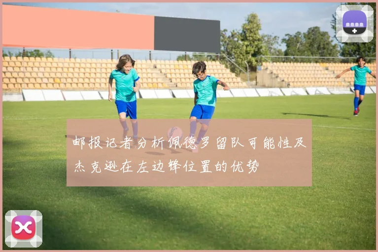 邮报记者分析佩德罗留队可能性及杰克逊在左边锋位置的优势