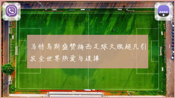 马特乌斯盛赞梅西足球天赋超凡引发全世界热爱与追捧