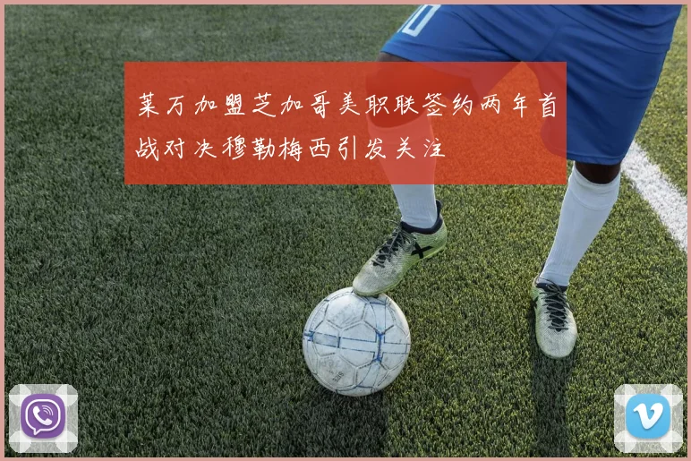莱万加盟芝加哥美职联签约两年首战对决穆勒梅西引发关注